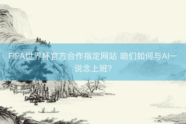 FIFA世界杯官方合作指定网站 咱们如何与AI一说念上班？
