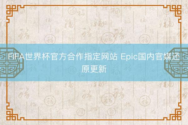 FIFA世界杯官方合作指定网站 Epic国内官媒还原更新