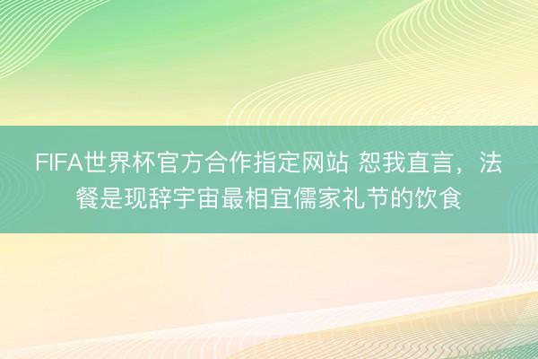 FIFA世界杯官方合作指定网站 恕我直言，法餐是现辞宇宙最相宜儒家礼节的饮食