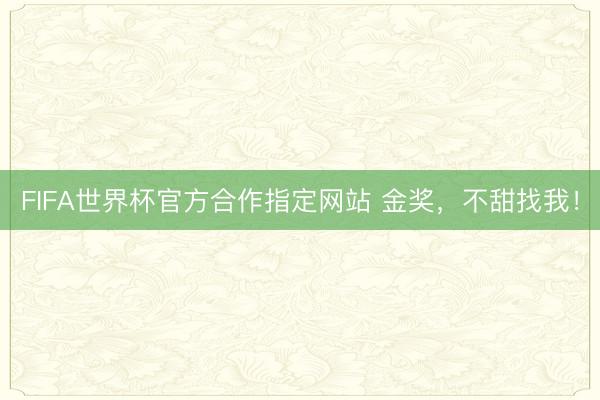 FIFA世界杯官方合作指定网站 金奖，不甜找我！