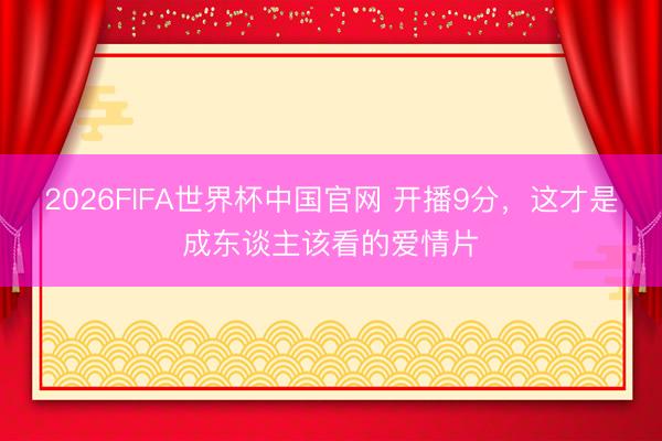 2026FIFA世界杯中国官网 开播9分,这才是成东谈主该看的爱情片