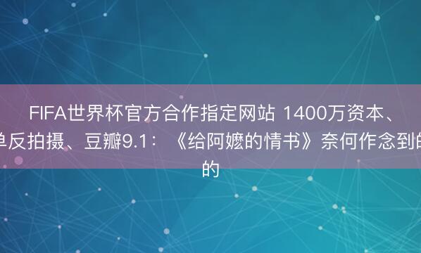 FIFA世界杯官方合作指定网站 1400万资本、单反拍摄、豆瓣9.1：《给阿嬷的情书》奈何作念到的