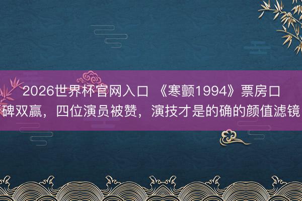 2026世界杯官网入口 《寒颤1994》票房口碑双赢,四位演员被赞,演技才是的确的颜值滤镜