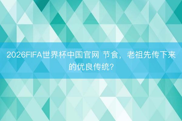 2026FIFA世界杯中国官网 节食,老祖先传下来的优良传统?