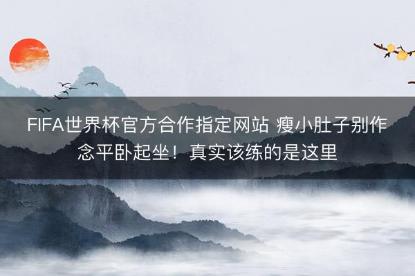 FIFA世界杯官方合作指定网站 瘦小肚子别作念平卧起坐！真实该练的是这里