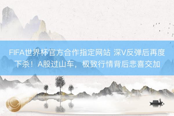 FIFA世界杯官方合作指定网站 深V反弹后再度下杀！A股过山车，极致行情背后悲喜交加