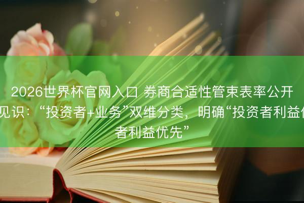 2026世界杯官网入口 券商合适性管束表率公开征求见识:“投资者+业务”双维分类,明确“投资者利益优先”