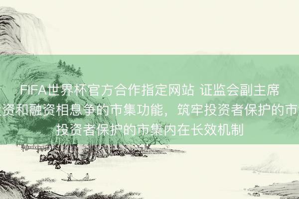 FIFA世界杯官方合作指定网站 证监会副主席陈华平：健全投资和融资相息争的市集功能，筑牢投资者保护的市集内在长效机制