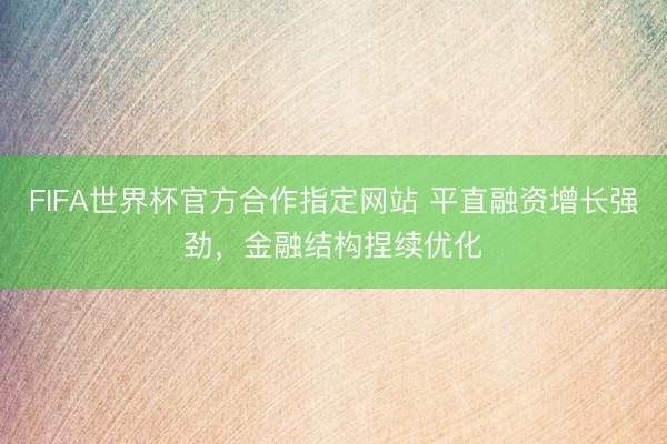 FIFA世界杯官方合作指定网站 平直融资增长强劲，金融结构捏续优化