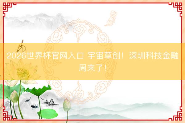 2026世界杯官网入口 宇宙草创！深圳科技金融周来了！