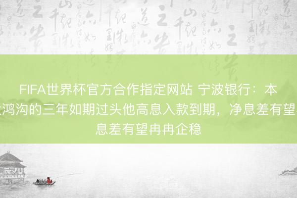 FIFA世界杯官方合作指定网站 宁波银行：本年有较大鸿沟的三年如期过头他高息入款到期，净息差有望冉冉企稳