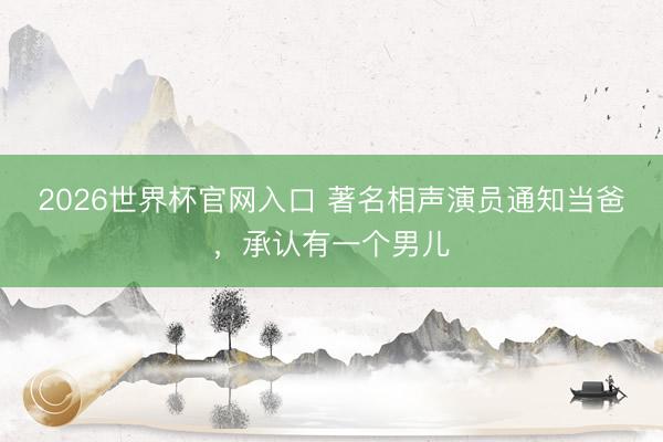 2026世界杯官网入口 著名相声演员通知当爸，承认有一个男儿