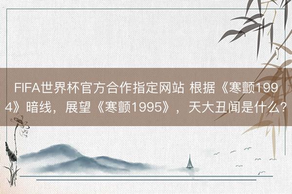 FIFA世界杯官方合作指定网站 根据《寒颤1994》暗线，展望《寒颤1995》，天大丑闻是什么？