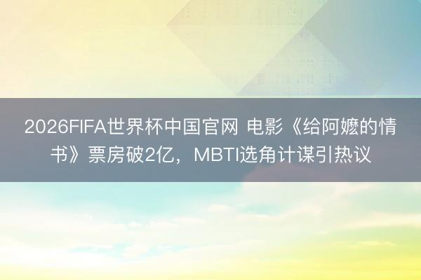 2026FIFA世界杯中国官网 电影《给阿嬷的情书》票房破2亿，MBTI选角计谋引热议
