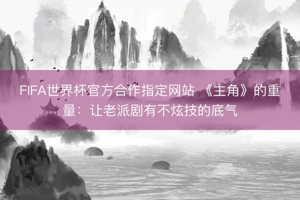 FIFA世界杯官方合作指定网站 《主角》的重量：让老派剧有不炫技的底气