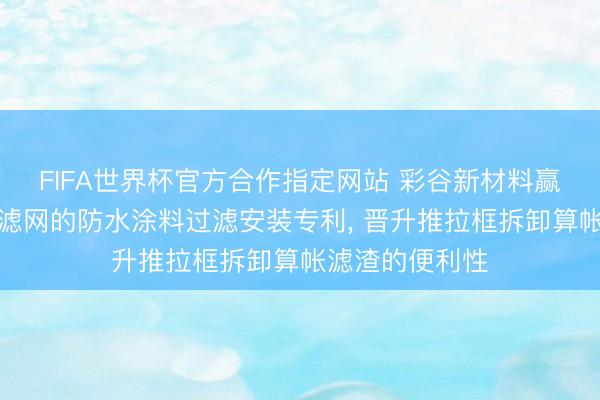 FIFA世界杯官方合作指定网站 彩谷新材料赢得可快速更换滤网的防水涂料过滤安装专利, 晋升推拉框拆卸算帐滤渣的便利性