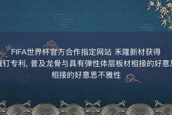 FIFA世界杯官方合作指定网站 禾隆新材获得双头无痕钉专利， 普及龙骨与具有弹性体层板材相接的好意思不雅性