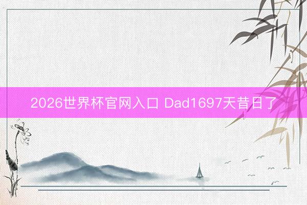 2026世界杯官网入口 Dad1697天昔日了