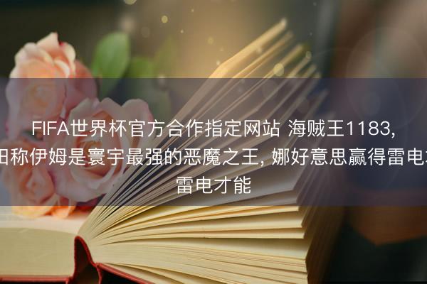 FIFA世界杯官方合作指定网站 海贼王1183, 尾田称伊姆是寰宇最强的恶魔之王, 娜好意思赢得雷电才能
