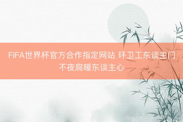 FIFA世界杯官方合作指定网站 环卫工东谈主门不夜扃暖东谈主心