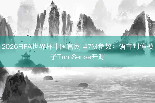 2026FIFA世界杯中国官网 47M参数：语音判停模子TurnSense开源