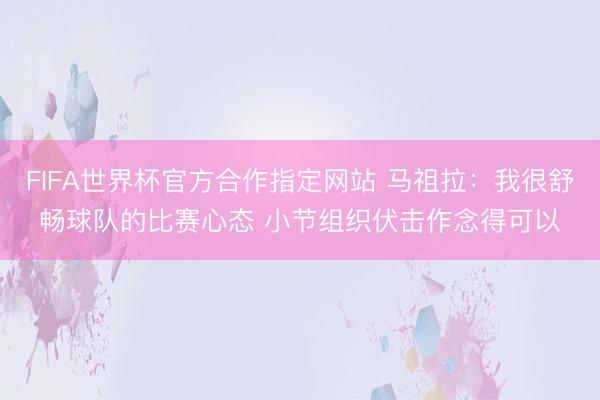 FIFA世界杯官方合作指定网站 马祖拉:我很舒畅球队的比赛心态 小节组织伏击作念得可以