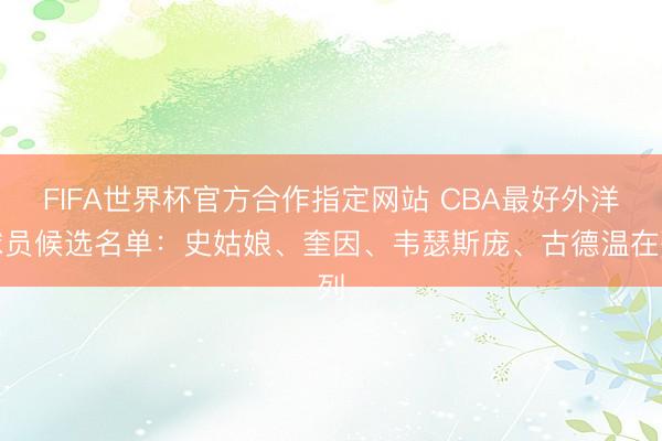 FIFA世界杯官方合作指定网站 CBA最好外洋球员候选名单：史姑娘、奎因、韦瑟斯庞、古德温在列