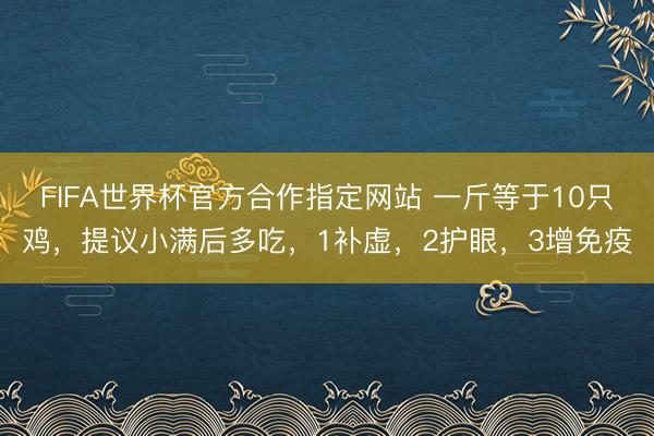 FIFA世界杯官方合作指定网站 一斤等于10只鸡，提议小满后多吃，1补虚，2护眼，3增免疫
