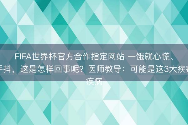 FIFA世界杯官方合作指定网站 一饿就心慌、手抖，这是怎样回事呢？医师教导：可能是这3大疾病