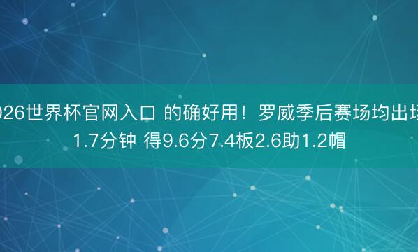2026世界杯官网入口 的确好用！罗威季后赛场均出场21.7分钟 得9.6分7.4板2.6助1.2帽
