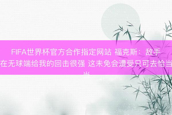 FIFA世界杯官方合作指定网站 福克斯：敌手在无球端给我的回击很强 这未免会遭受只可去恰当
