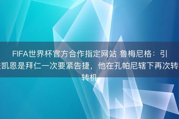 FIFA世界杯官方合作指定网站 鲁梅尼格：引进凯恩是拜仁一次要紧告捷，他在孔帕尼辖下再次转机