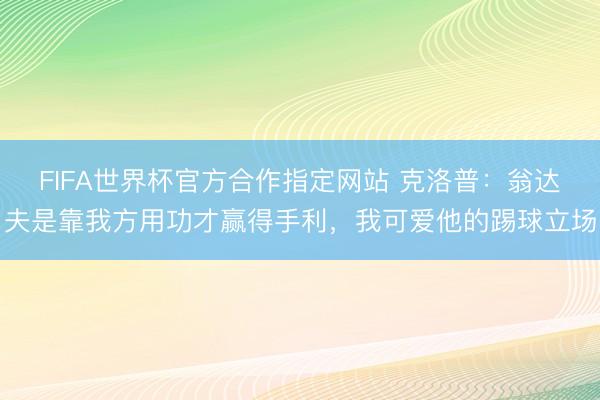 FIFA世界杯官方合作指定网站 克洛普：翁达夫是靠我方用功才赢得手利，我可爱他的踢球立场
