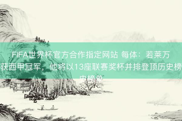 FIFA世界杯官方合作指定网站 每体：若莱万斩获西甲冠军，他将以13座联赛奖杯并排登顶历史榜单