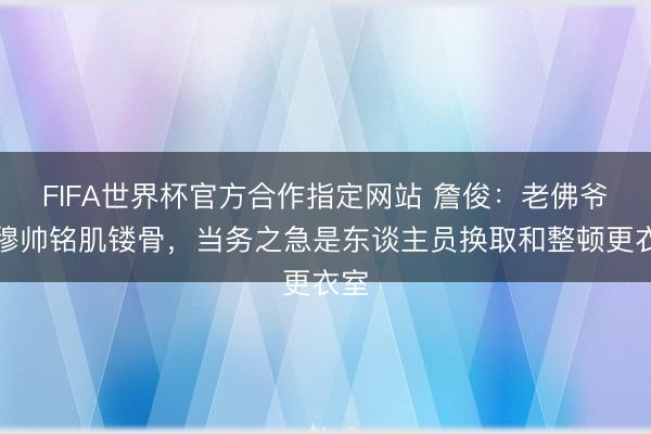 FIFA世界杯官方合作指定网站 詹俊：老佛爷对穆帅铭肌镂骨，当务之急是东谈主员换取和整顿更衣室