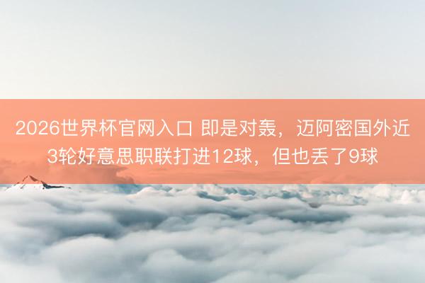 2026世界杯官网入口 即是对轰，迈阿密国外近3轮好意思职联打进12球，但也丢了9球