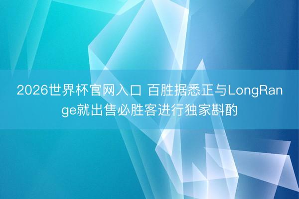 2026世界杯官网入口 百胜据悉正与LongRange就出售必胜客进行独家斟酌