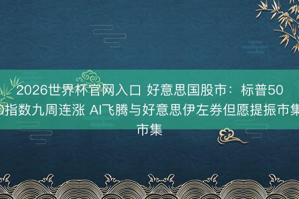 2026世界杯官网入口 好意思国股市：标普500指数九周连涨 AI飞腾与好意思伊左券但愿提振市集