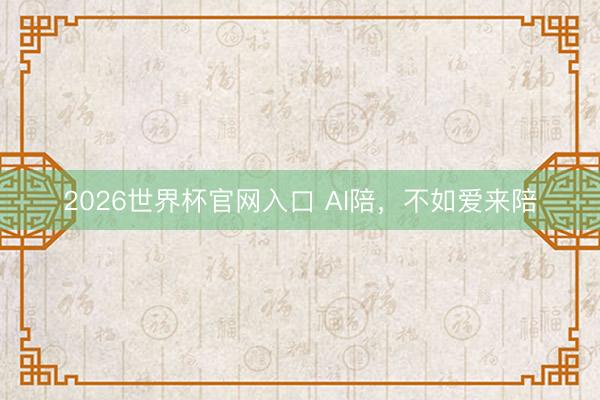 2026世界杯官网入口 AI陪，不如爱来陪