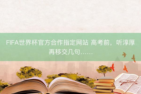 FIFA世界杯官方合作指定网站 高考前，听淳厚再移交几句……