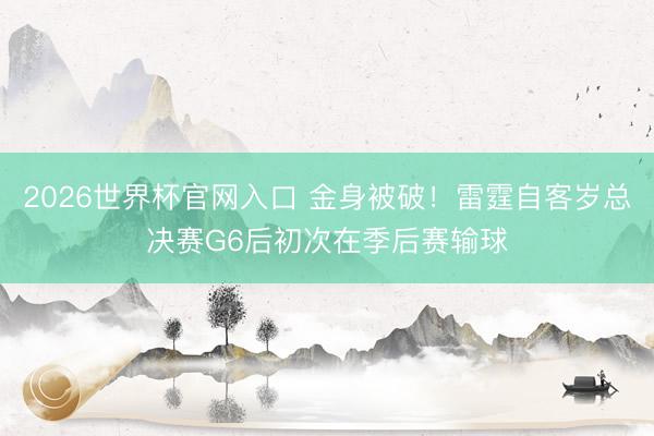 2026世界杯官网入口 金身被破！雷霆自客岁总决赛G6后初次在季后赛输球