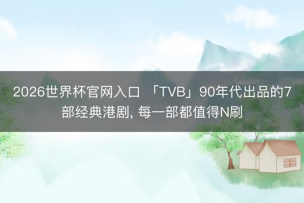 2026世界杯官网入口 「TVB」90年代出品的7部经典港剧， 每一部都值得N刷
