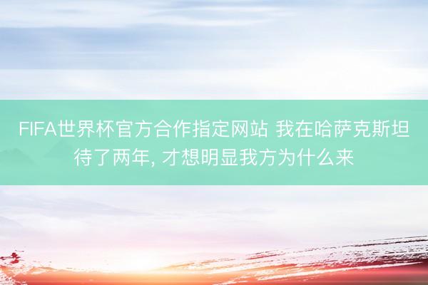 FIFA世界杯官方合作指定网站 我在哈萨克斯坦待了两年， 才想明显我方为什么来