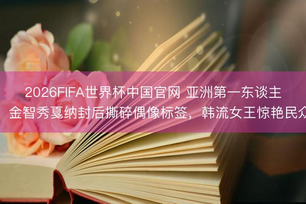 2026FIFA世界杯中国官网 亚洲第一东谈主！金智秀戛纳封后撕碎偶像标签，韩流女王惊艳民众
