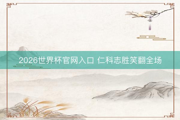 2026世界杯官网入口 仁科志胜笑翻全场