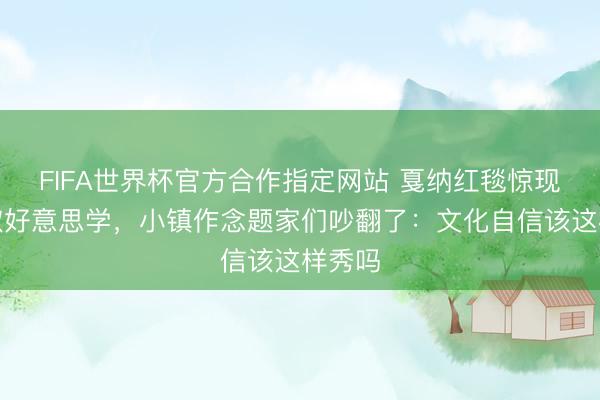 FIFA世界杯官方合作指定网站 戛纳红毯惊现新选取好意思学，小镇作念题家们吵翻了：文化自信该这样秀吗
