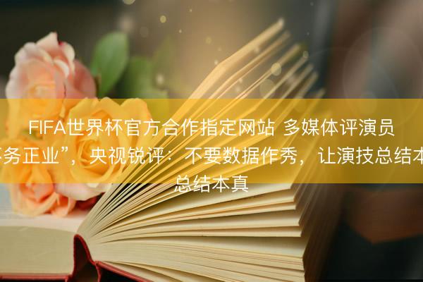FIFA世界杯官方合作指定网站 多媒体评演员“不务正业”，央视锐评：不要数据作秀，让演技总结本真