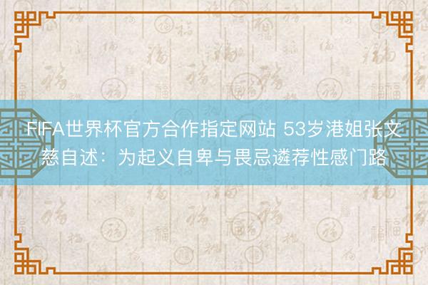 FIFA世界杯官方合作指定网站 53岁港姐张文慈自述：为起义自卑与畏忌遴荐性感门路