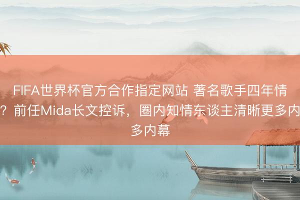 FIFA世界杯官方合作指定网站 著名歌手四年情断？前任Mida长文控诉，圈内知情东谈主清晰更多内幕