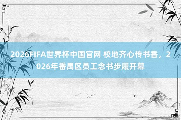 2026FIFA世界杯中国官网 校地齐心传书香,2026年番禺区员工念书步履开幕